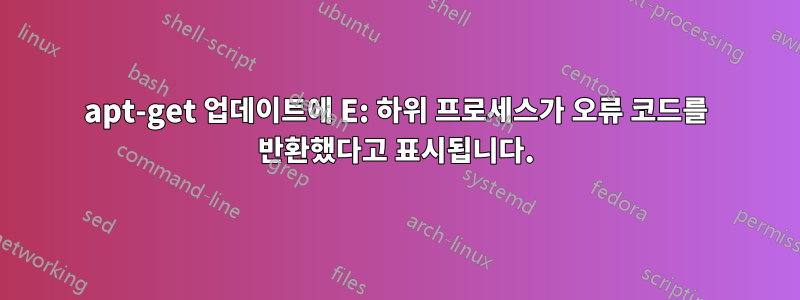 apt-get 업데이트에 E: 하위 프로세스가 오류 코드를 반환했다고 표시됩니다.