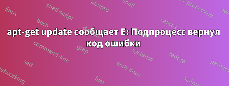 apt-get update сообщает E: Подпроцесс вернул код ошибки