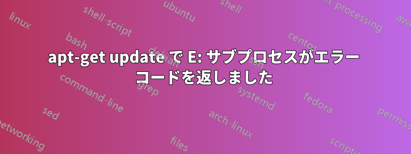 apt-get update で E: サブプロセスがエラー コードを返しました