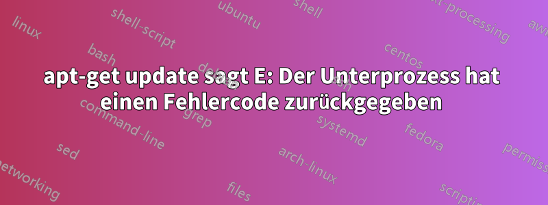 apt-get update sagt E: Der Unterprozess hat einen Fehlercode zurückgegeben