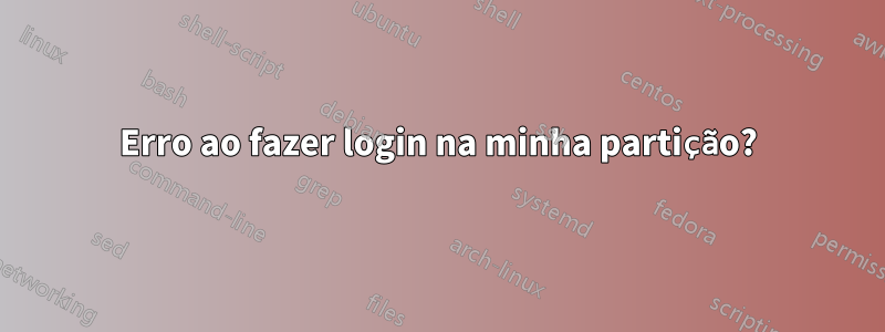 Erro ao fazer login na minha partição?