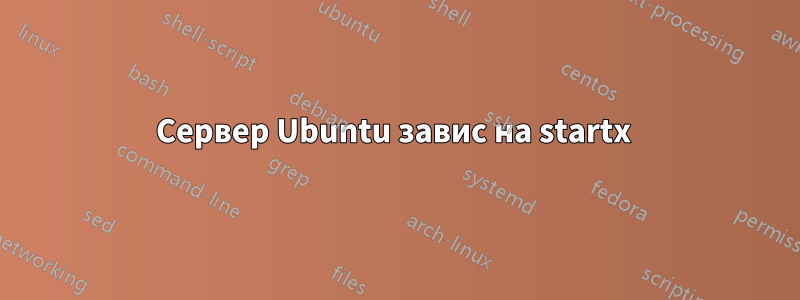 Сервер Ubuntu завис на startx 