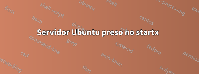 Servidor Ubuntu preso no startx 