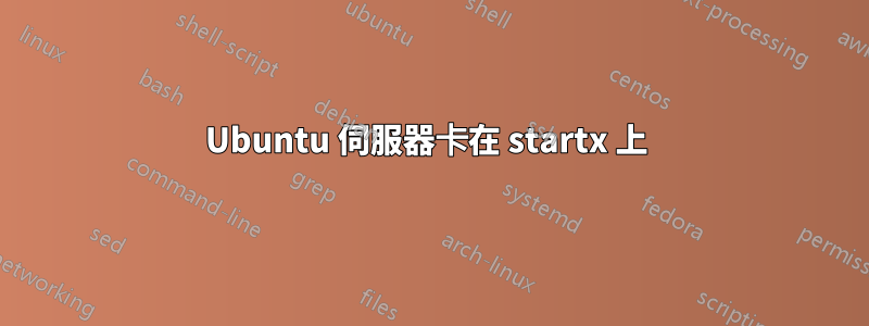 Ubuntu 伺服器卡在 startx 上 