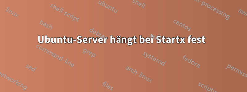 Ubuntu-Server hängt bei Startx fest 