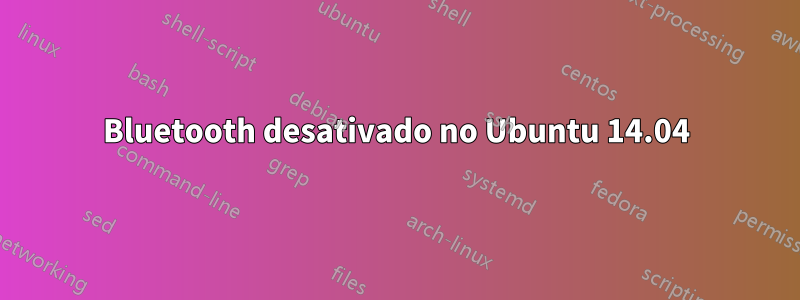 Bluetooth desativado no Ubuntu 14.04