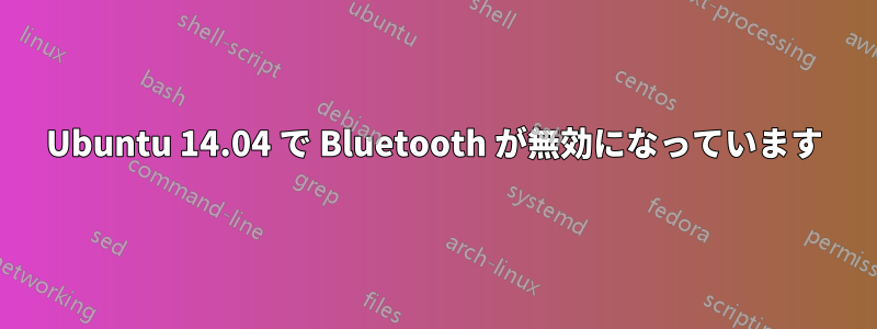 Ubuntu 14.04 で Bluetooth が無効になっています