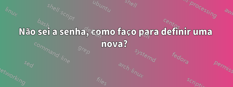 Não sei a senha, como faço para definir uma nova? 