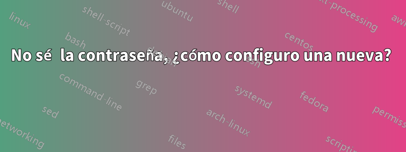 No sé la contraseña, ¿cómo configuro una nueva? 