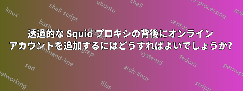 透過的な Squid プロキシの背後にオンライン アカウントを追加するにはどうすればよいでしょうか?