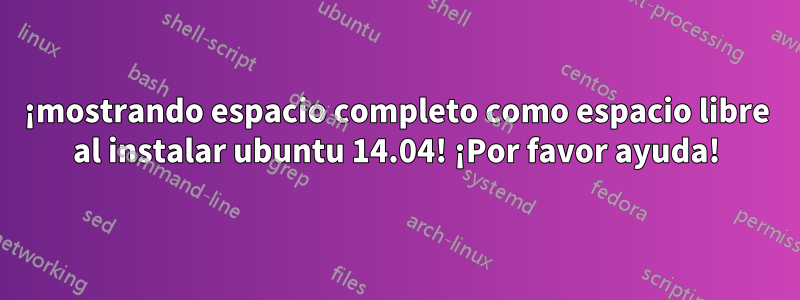 ¡mostrando espacio completo como espacio libre al instalar ubuntu 14.04! ¡Por favor ayuda!