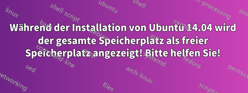 Während der Installation von Ubuntu 14.04 wird der gesamte Speicherplatz als freier Speicherplatz angezeigt! Bitte helfen Sie!