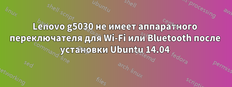 Lenovo g5030 не имеет аппаратного переключателя для Wi-Fi или Bluetooth после установки Ubuntu 14.04