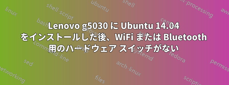 Lenovo g5030 に Ubuntu 14.04 をインストールした後、WiFi または Bluetooth 用のハードウェア スイッチがない