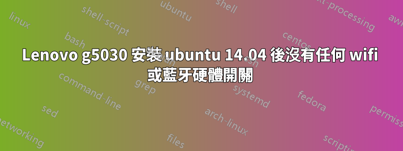 Lenovo g5030 安裝 ubuntu 14.04 後沒有任何 wifi 或藍牙硬體開關