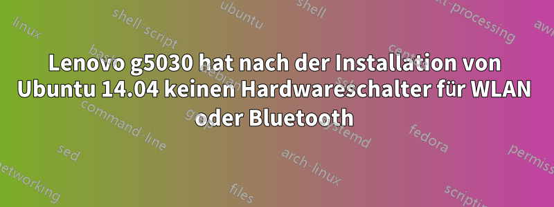 Lenovo g5030 hat nach der Installation von Ubuntu 14.04 keinen Hardwareschalter für WLAN oder Bluetooth