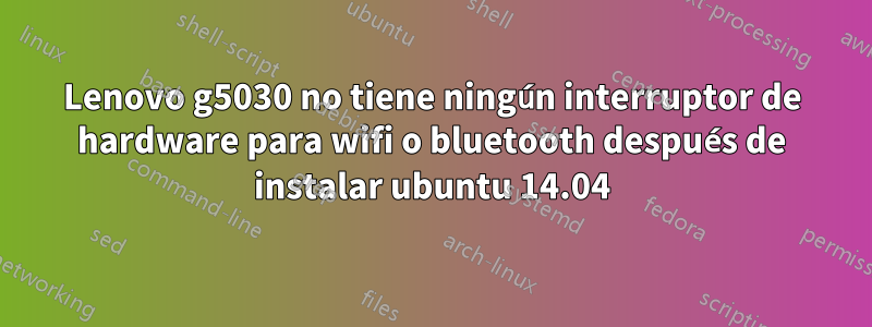 Lenovo g5030 no tiene ningún interruptor de hardware para wifi o bluetooth después de instalar ubuntu 14.04