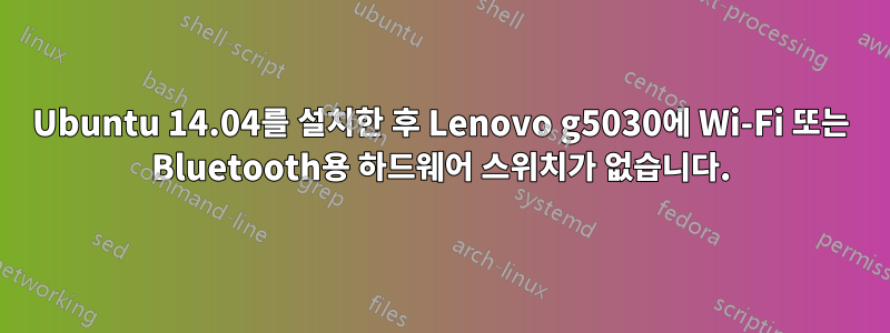 Ubuntu 14.04를 설치한 후 Lenovo g5030에 Wi-Fi 또는 Bluetooth용 하드웨어 스위치가 없습니다.