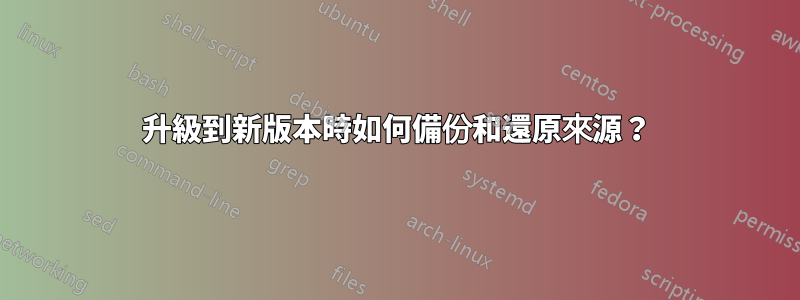 升級到新版本時如何備份和還原來源？