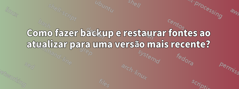 Como fazer backup e restaurar fontes ao atualizar para uma versão mais recente?