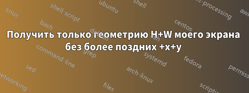 Получить только геометрию H+W моего экрана без более поздних +x+y