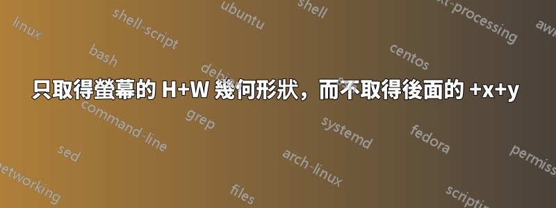 只取得螢幕的 H+W 幾何形狀，而不取得後面的 +x+y