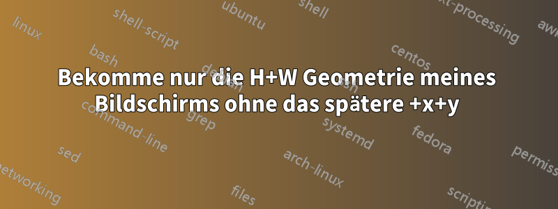 Bekomme nur die H+W Geometrie meines Bildschirms ohne das spätere +x+y