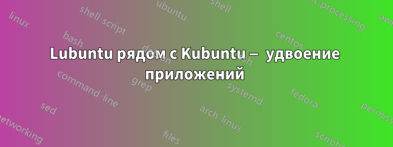 Lubuntu рядом с Kubuntu — удвоение приложений