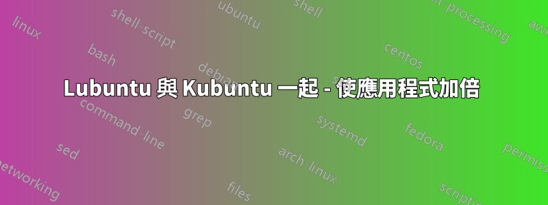 Lubuntu 與 Kubuntu 一起 - 使應用程式加倍