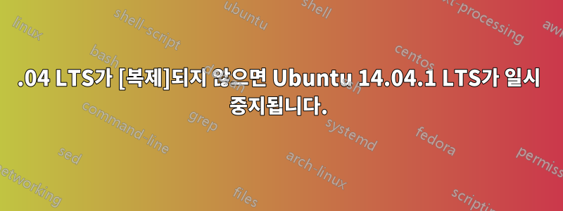 12.04 LTS가 [복제]되지 않으면 Ubuntu 14.04.1 LTS가 일시 중지됩니다.