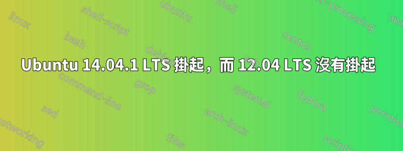 Ubuntu 14.04.1 LTS 掛起，而 12.04 LTS 沒有掛起 