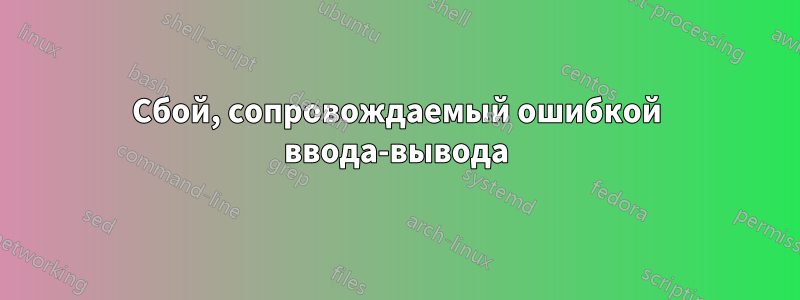 Сбой, сопровождаемый ошибкой ввода-вывода