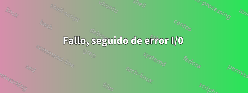 Fallo, seguido de error I/0