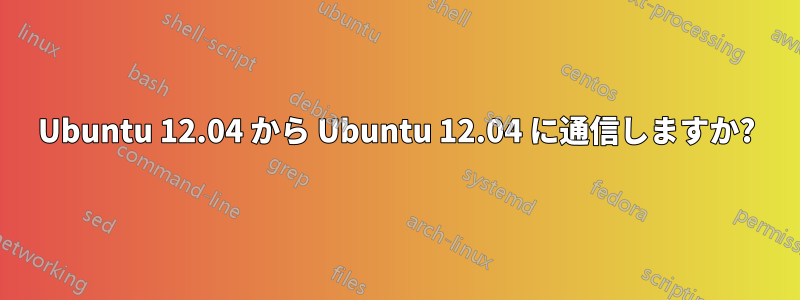 Ubuntu 12.04 から Ubuntu 12.04 に通信しますか?