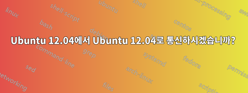 Ubuntu 12.04에서 Ubuntu 12.04로 통신하시겠습니까?