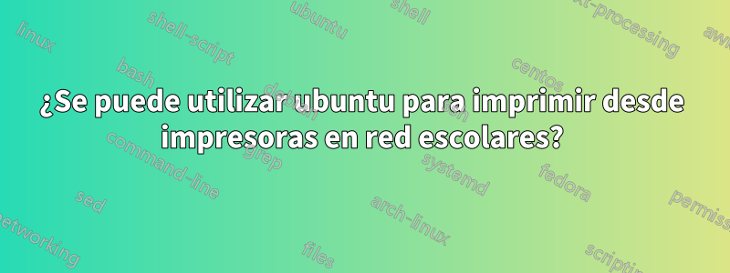 ¿Se puede utilizar ubuntu para imprimir desde impresoras en red escolares?