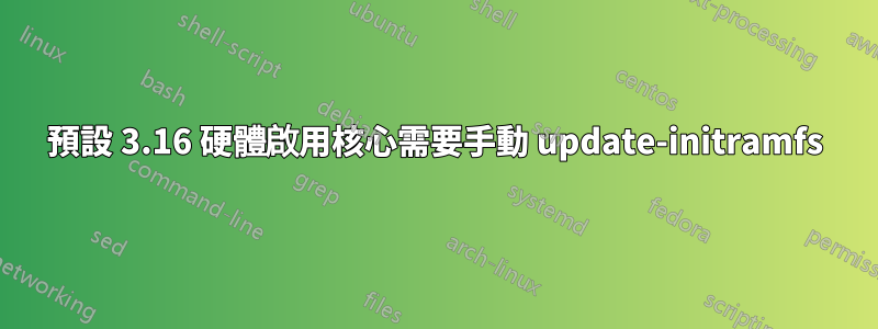 預設 3.16 硬體啟用核心需要手動 update-initramfs