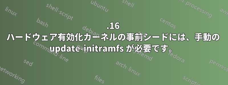 3.16 ハードウェア有効化カーネルの事前シードには、手動の update-initramfs が必要です。