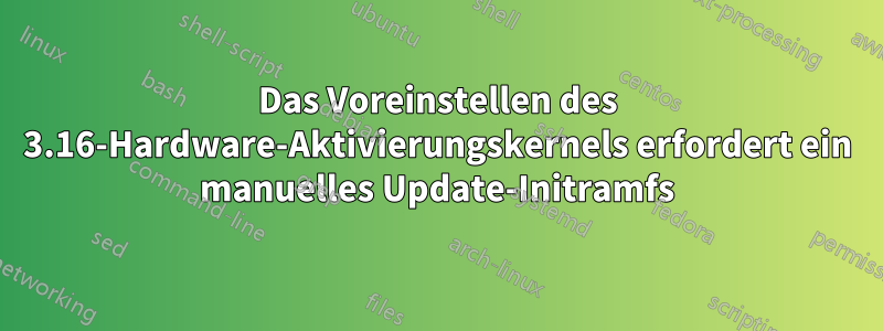 Das Voreinstellen des 3.16-Hardware-Aktivierungskernels erfordert ein manuelles Update-Initramfs