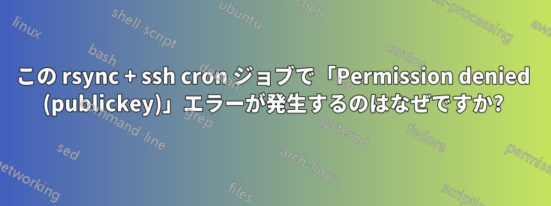 この rsync + ssh cron ジョブで「Permission denied (publickey)」エラーが発生するのはなぜですか?