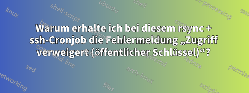 Warum erhalte ich bei diesem rsync + ssh-Cronjob die Fehlermeldung „Zugriff verweigert (öffentlicher Schlüssel)“?