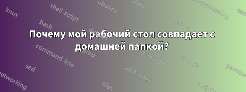 Почему мой рабочий стол совпадает с домашней папкой?