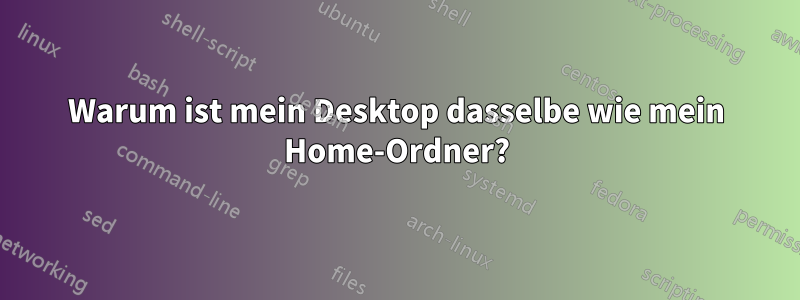 Warum ist mein Desktop dasselbe wie mein Home-Ordner?