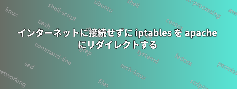 インターネットに接続せずに iptables を apache にリダイレクトする