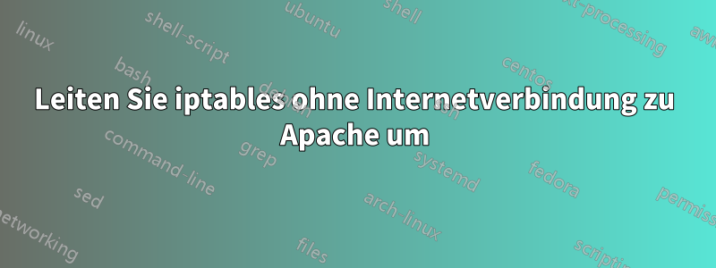 Leiten Sie iptables ohne Internetverbindung zu Apache um