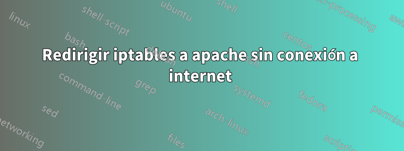 Redirigir iptables a apache sin conexión a internet