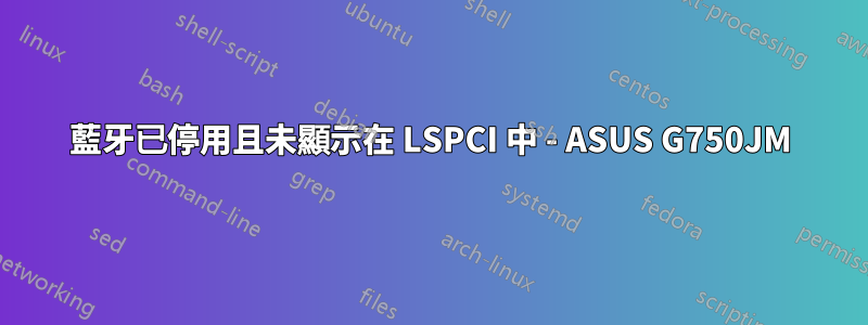 藍牙已停用且未顯示在 LSPCI 中 - ASUS G750JM