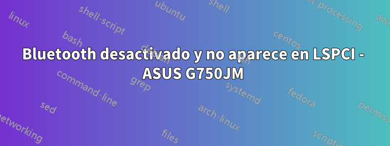 Bluetooth desactivado y no aparece en LSPCI - ASUS G750JM