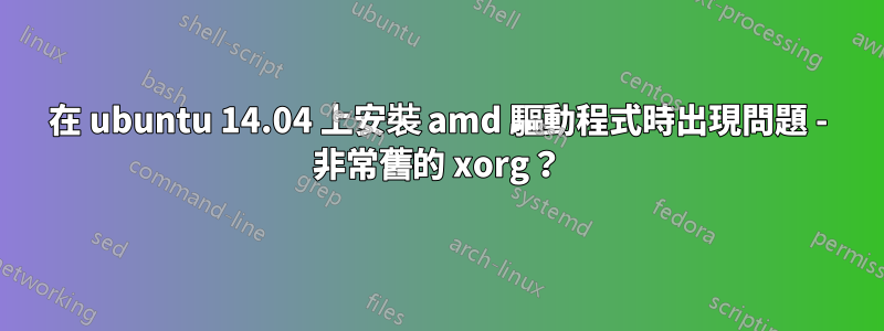 在 ubuntu 14.04 上安裝 amd 驅動程式時出現問題 - 非常舊的 xorg？