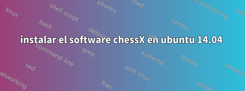 instalar el software chessX en ubuntu 14.04